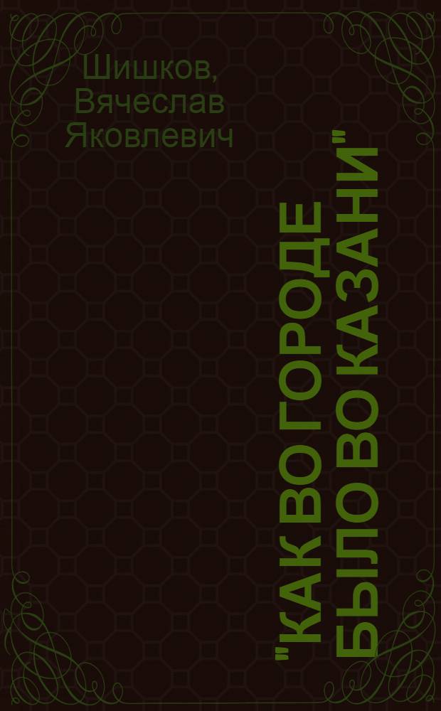 "Как во городе было во Казани" : Главы из 3 книги ист. повествования "Емельян Пугачев"