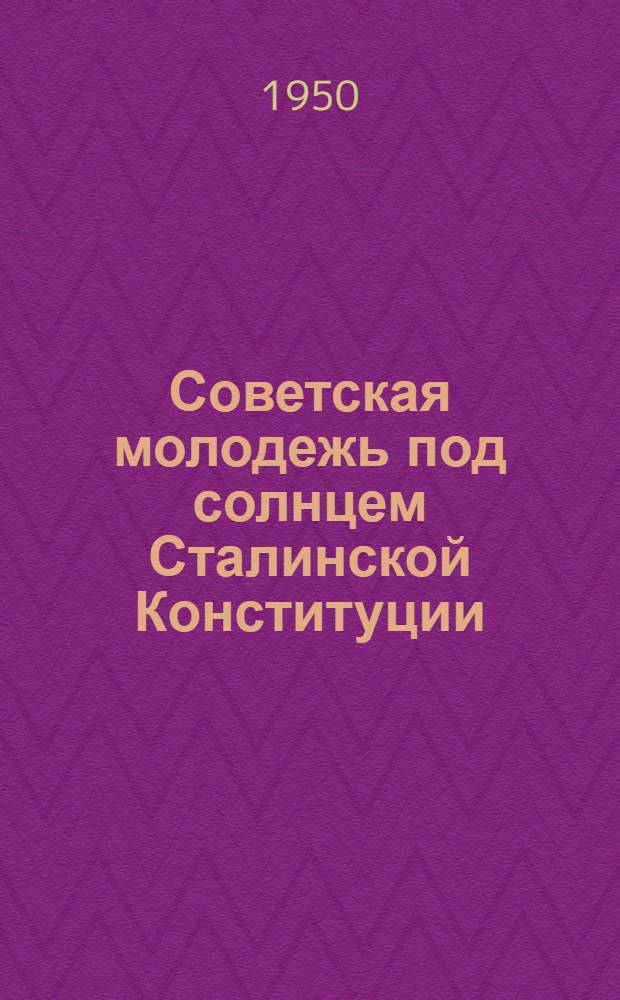 Советская молодежь под солнцем Сталинской Конституции : (Краткий указатель литературы к выборам в местные советы депутатов трудящихся)