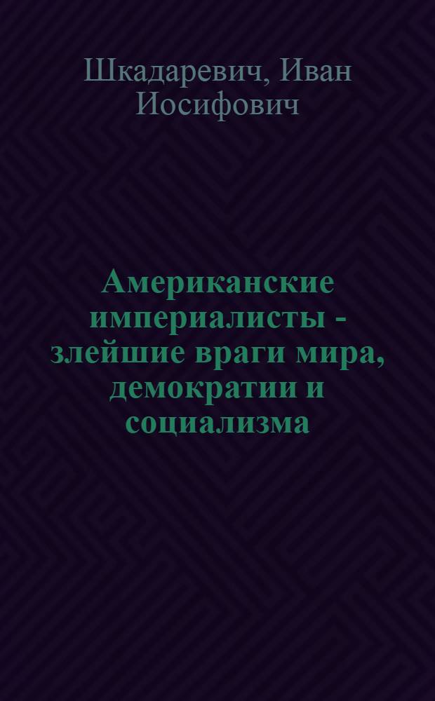 Американские империалисты - злейшие враги мира, демократии и социализма