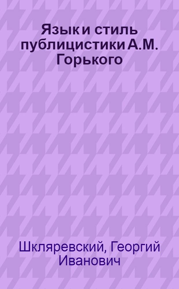 Язык и стиль публицистики А.М. Горького : (На материале циклов очерков-памфлетов "В Америке" и "Мои интервью") : Автореферат дис. на соискание ученой степени кандидата филологических наук