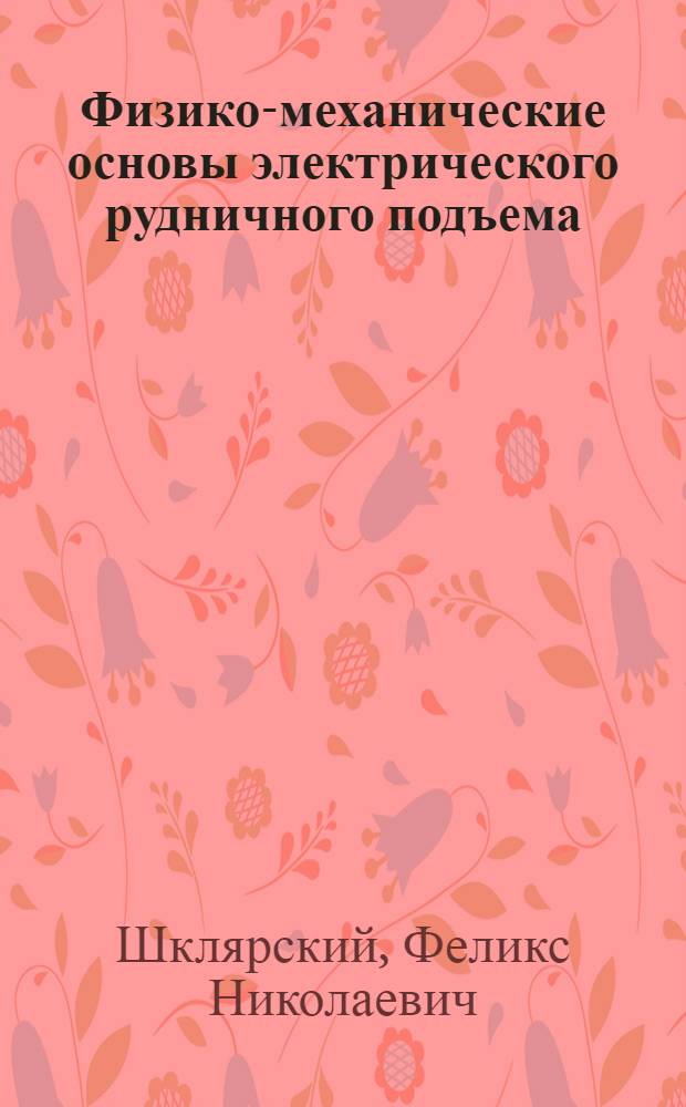 Физико-механические основы электрического рудничного подъема : Учеб. пособие для студентов высш. учеб. заведений специальности "Горная электромеханика"