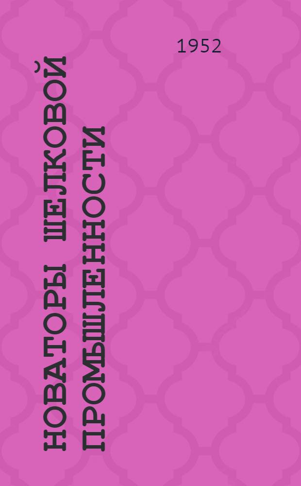 Новаторы шелковой промышленности : Приемы работы запарщиц по методу С. Ташпулатова и мотальщиц по методу Б. Дурдыева