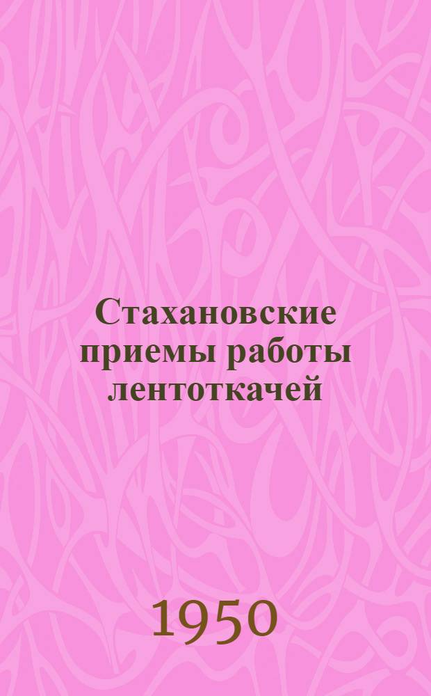 Стахановские приемы работы лентоткачей : Учеб. пособие для стахановских школ и техминимума лентоткачей
