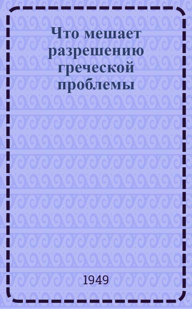 Что мешает разрешению греческой проблемы : Стенограмма публичной лекции, прочит. в Центр. лектории О-ва в Москве