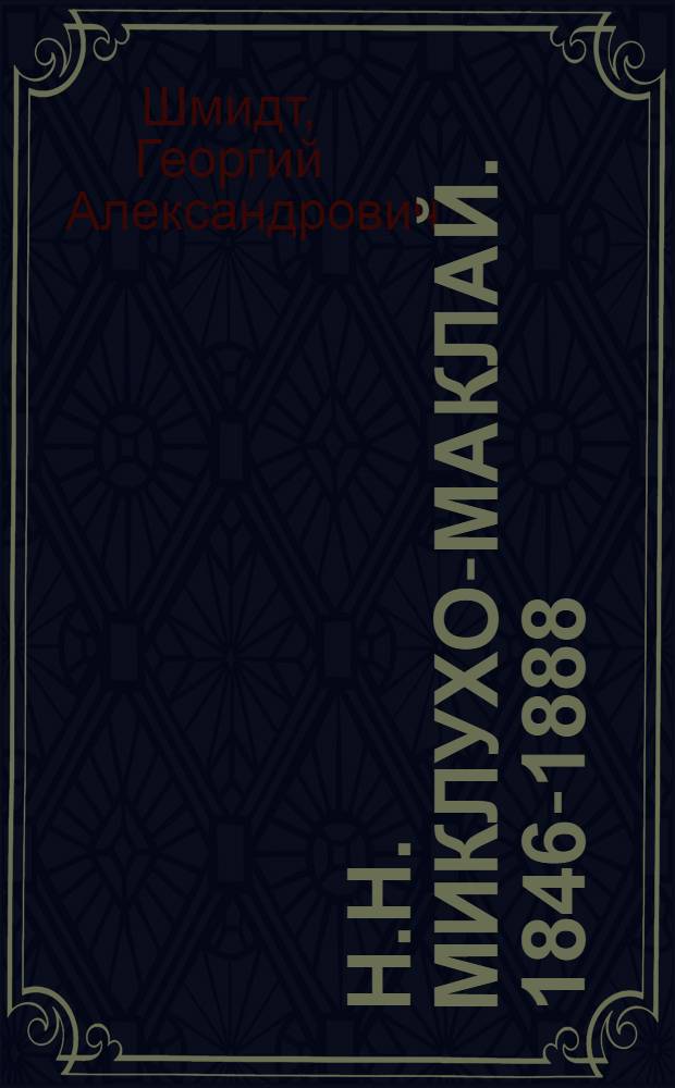 Н.Н. Миклухо-Маклай. [1846-1888 : Жизнь и деятельность
