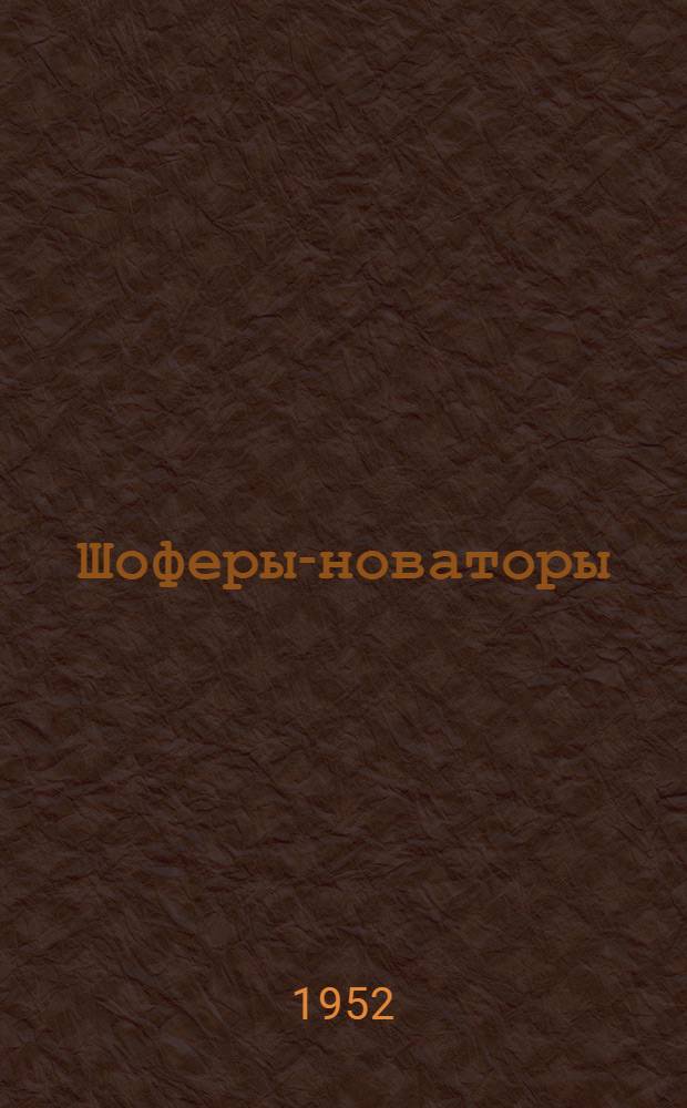 Шоферы-новаторы : Рассказы о своем опыте : Чкал. автосовхозтрест