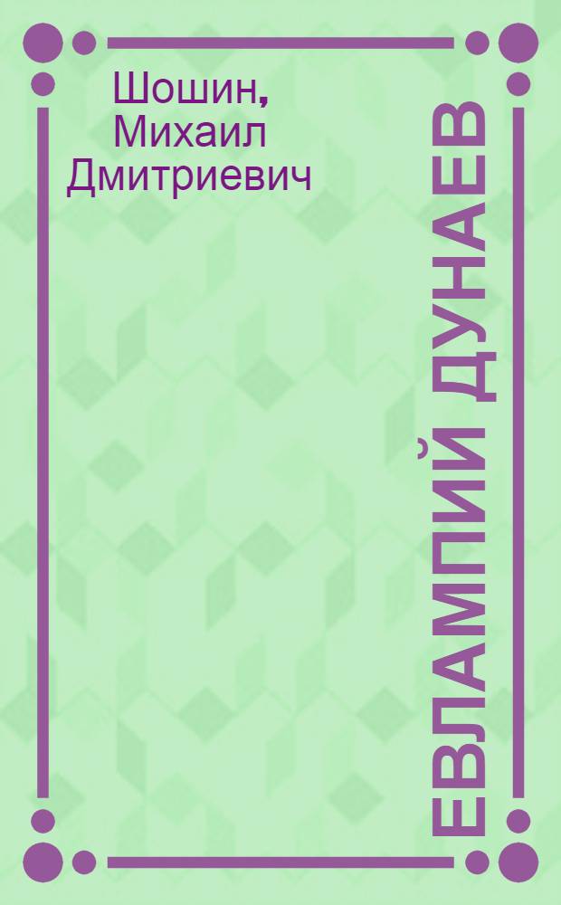 Евлампий Дунаев : Член РСДРП, руководитель стачки иван.-вознесен. текстильщиков 1905 г
