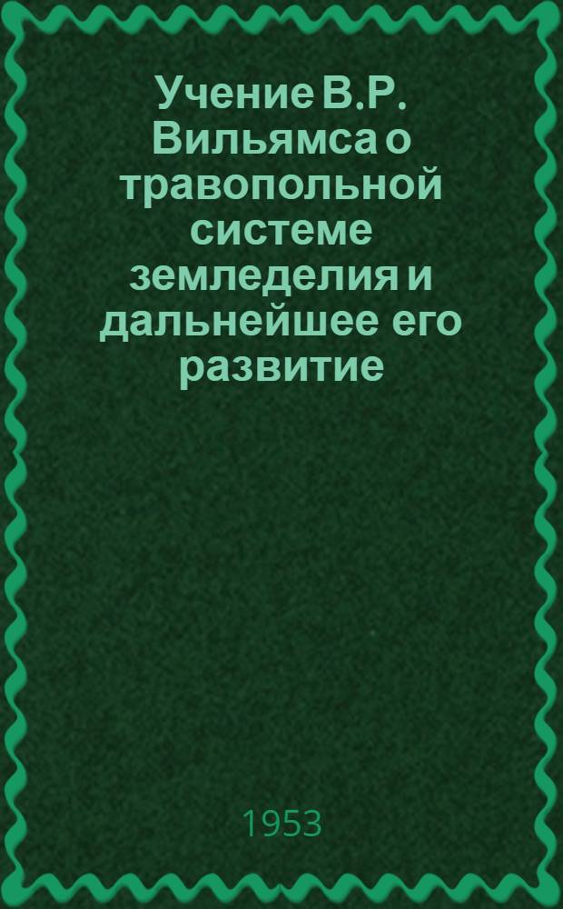 Учение В.Р. Вильямса о травопольной системе земледелия и дальнейшее его развитие : (В кратком изложении)