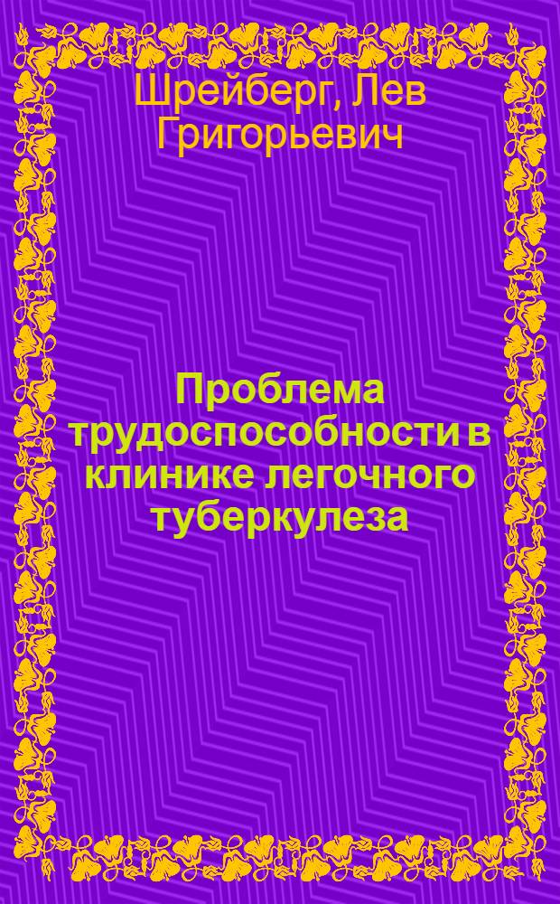 Проблема трудоспособности в клинике легочного туберкулеза : Руководство для врачей-экспертов, терапевтов и фтизиатров