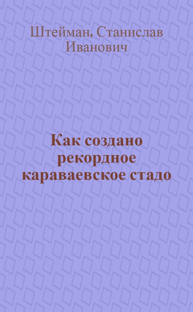 Как создано рекордное караваевское стадо : Племхоз "Караваево" Костром. района Яросл. обл.