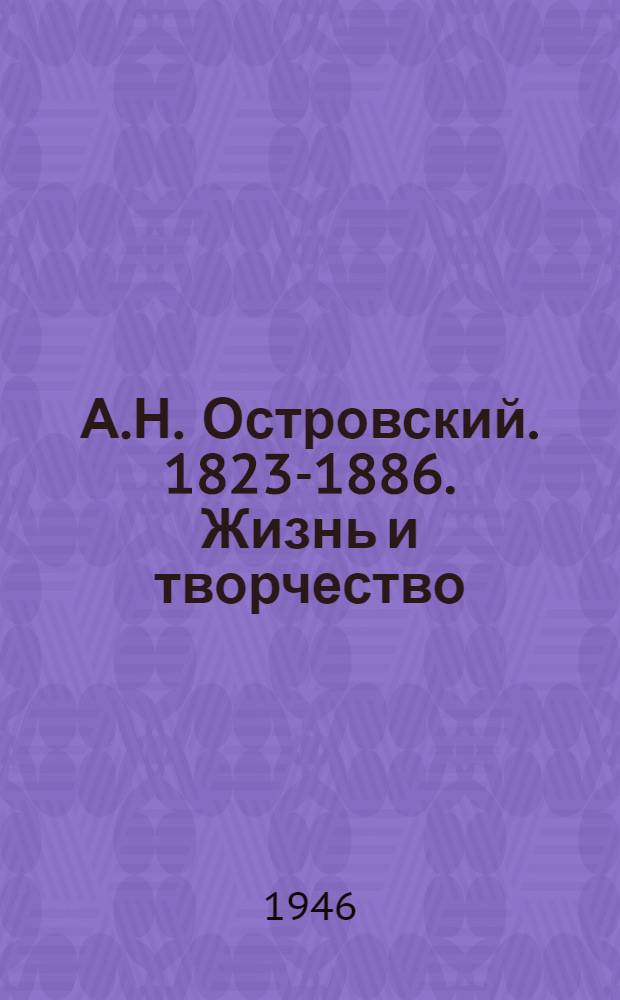 А.Н. Островский. [1823-1886. Жизнь и творчество]