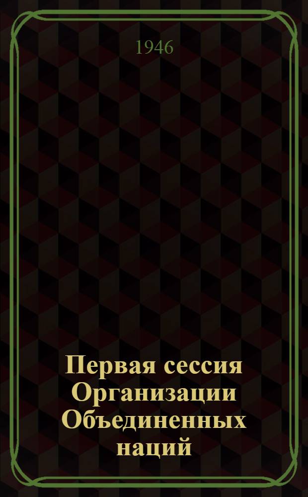 Первая сессия Организации Объединенных наций : Стенограмма публичной лекции, прочит. 1 марта 1946 г. в Колонном зале Дома Союзов в Москве