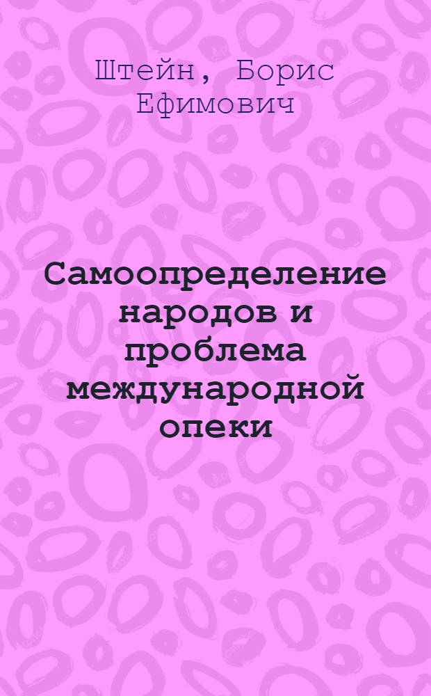Самоопределение народов и проблема международной опеки : (На 1 сессии Генеральной ассамблеи Объедин. наций) : Стенограмма публ. лекции, прочит. 14 янв. 1947 г. в Лекц. зале в Москве