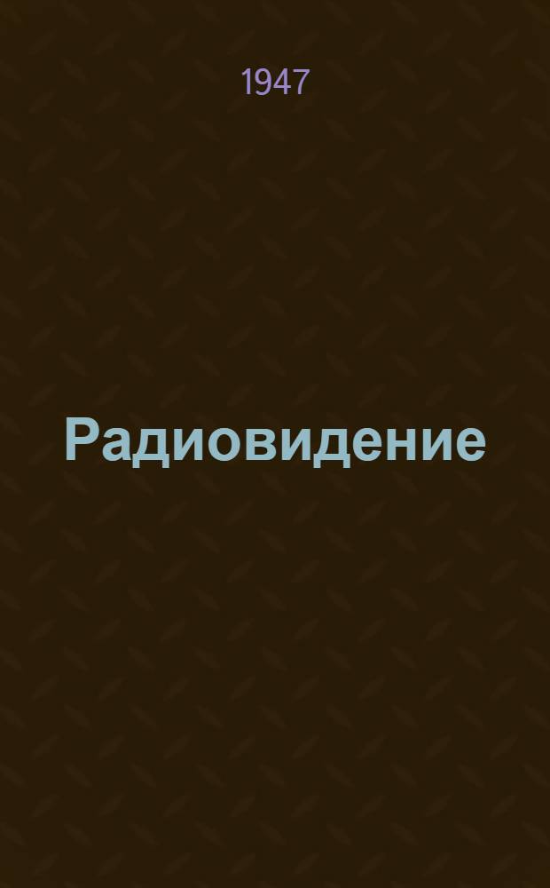 Радиовидение : (Исслед. ин-т авиац. техники в Обернфафенгофене) : По материалам Бюро новой техники Ком. радиолокации