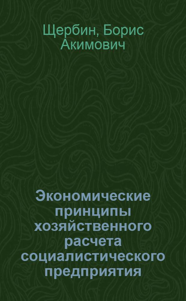 Экономические принципы хозяйственного расчета социалистического предприятия : Автореферат дис. на соискание учен. степени кандидата экон. наук, представл. к защите в Ин-т экономики Акад. наук УССР
