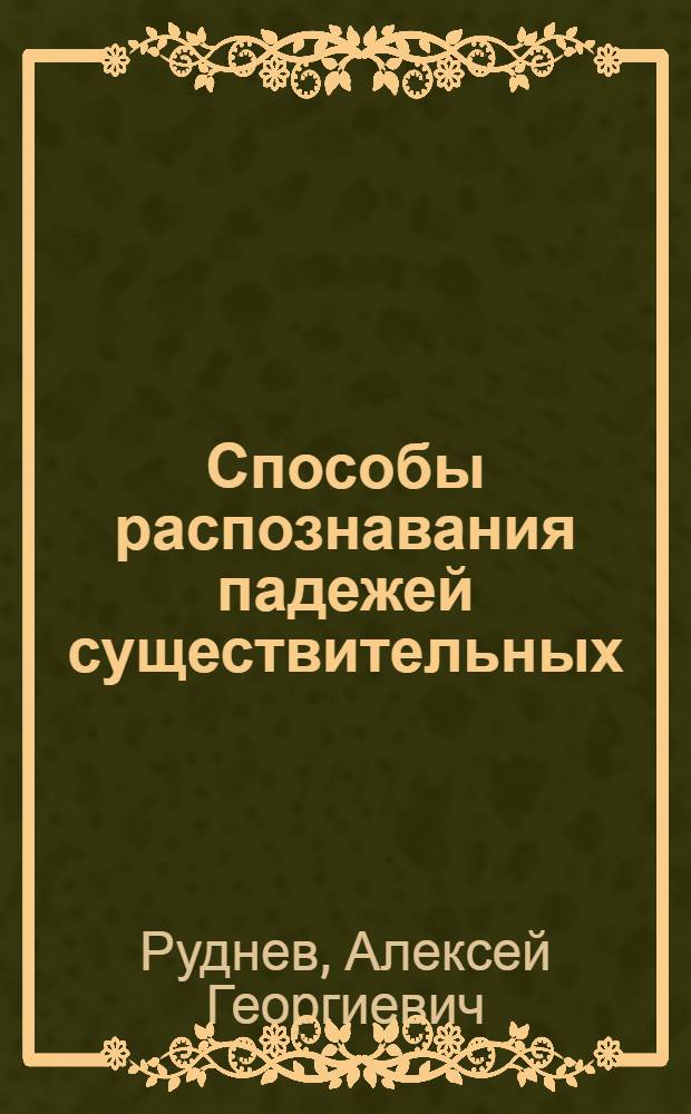 Способы распознавания падежей существительных : Методические указания к практ. занятиям и выполнению контрольной работы по соврем. рус. языку : (Письм. консультация на запросы студентов-заочников Литфака