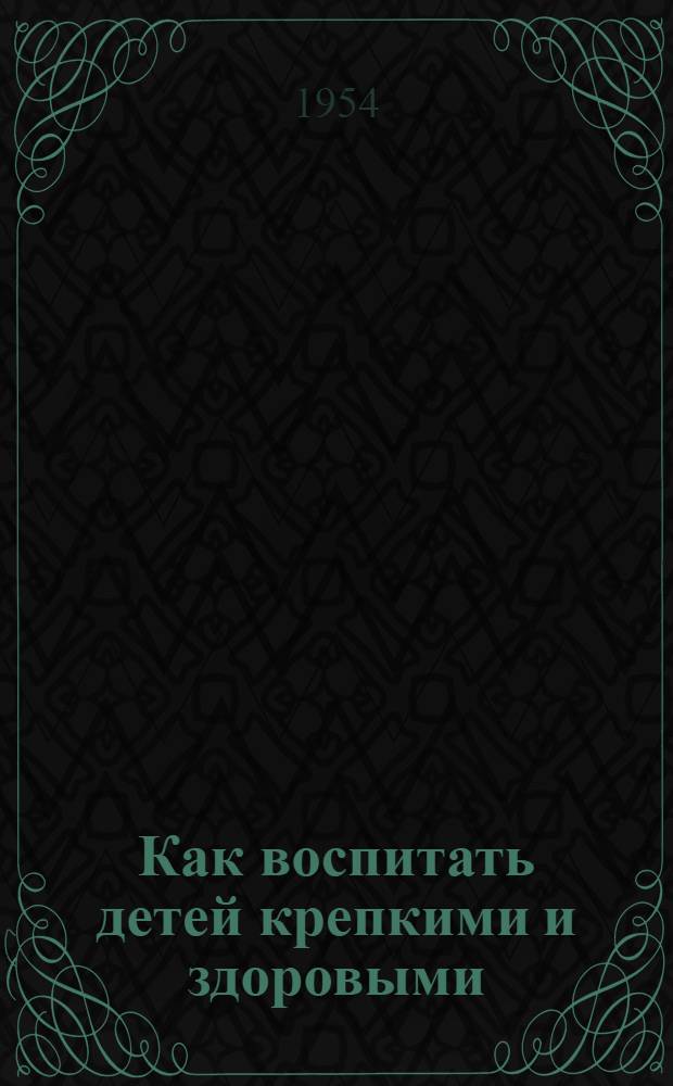 Как воспитать детей крепкими и здоровыми : Для воспитателей колхоз. дет. площадок