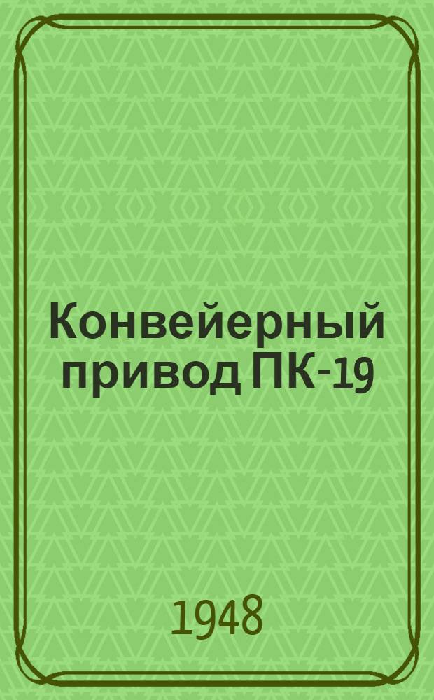 Конвейерный привод ПК-19 : Руководство по уходу и эксплуатации