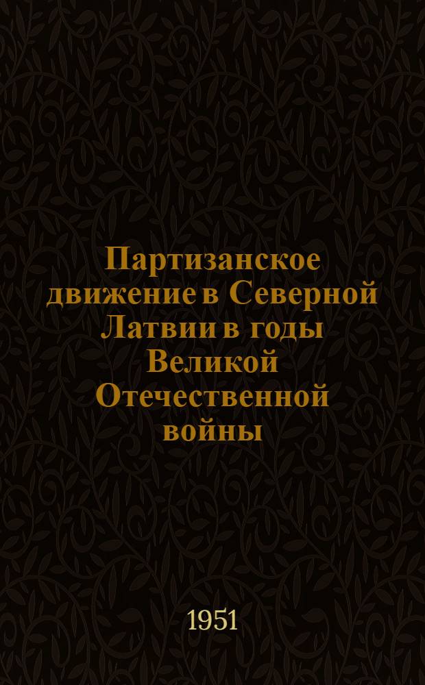 Партизанское движение в Северной Латвии в годы Великой Отечественной войны : (Ист. очерк)
