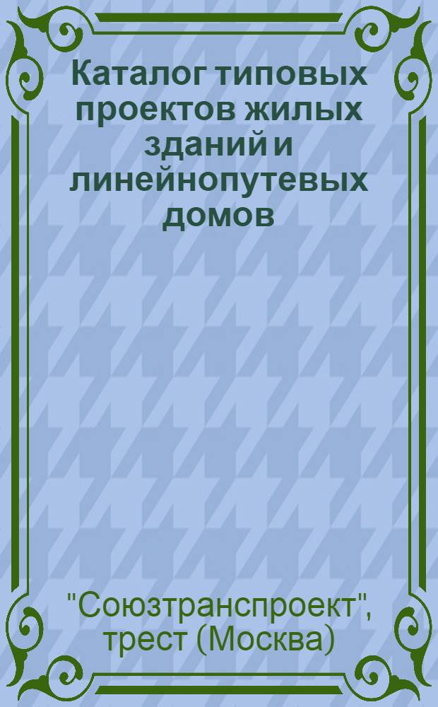 Каталог типовых проектов жилых зданий и линейнопутевых домов