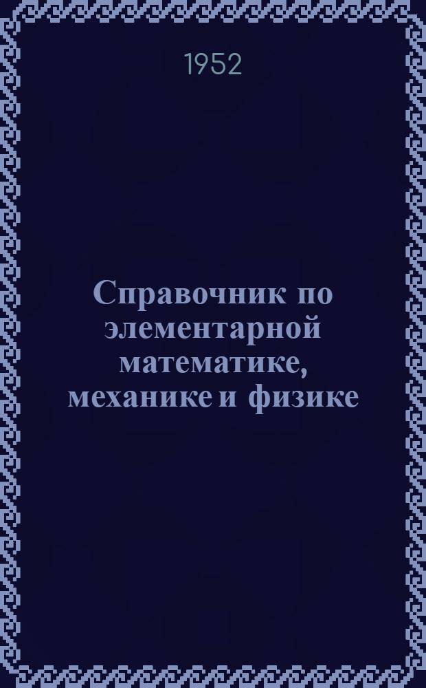 Справочник по элементарной математике, механике и физике