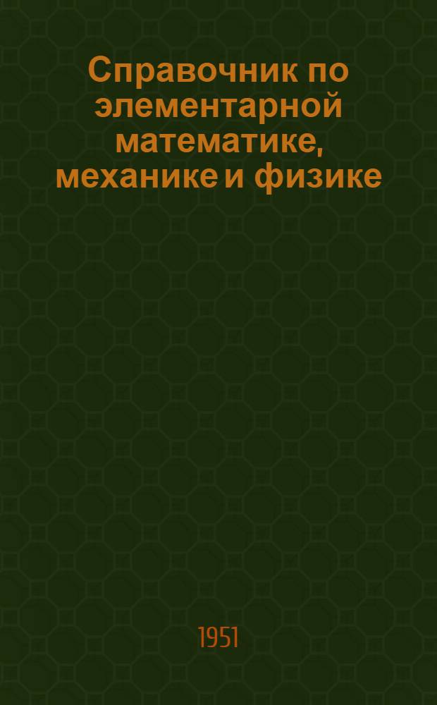 Справочник по элементарной математике, механике и физике