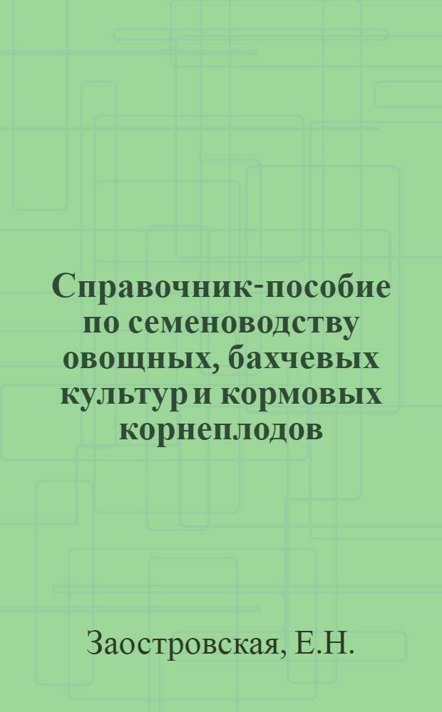 Справочник-пособие по семеноводству овощных, бахчевых культур и кормовых корнеплодов
