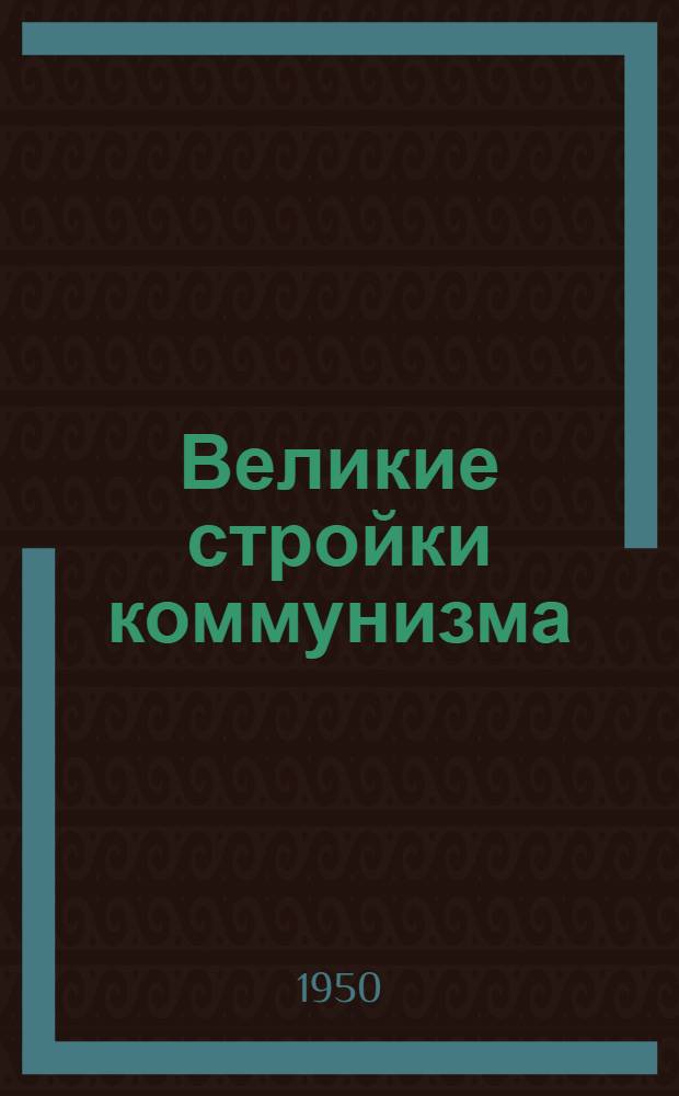 Великие стройки коммунизма : (О строительстве Куйбышев. и Сталингр. гидроэлектростанций на реке Волге, Гл. Туркм. канала, Кахов. гидроэлектростанции на реке Днепре, Юж.-Укр. и Сев.-Крымск. каналов)