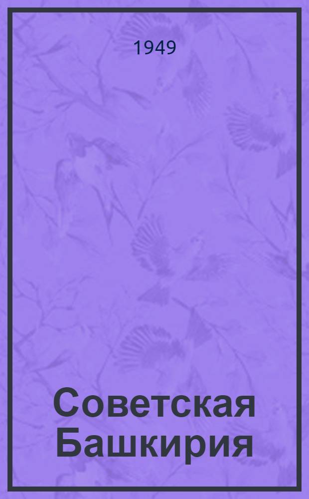 Советская Башкирия : Обраб. авт. стенограммы публичных лекций, прочит. в Лектории Башкир. отд-ния О-ва в Уфе