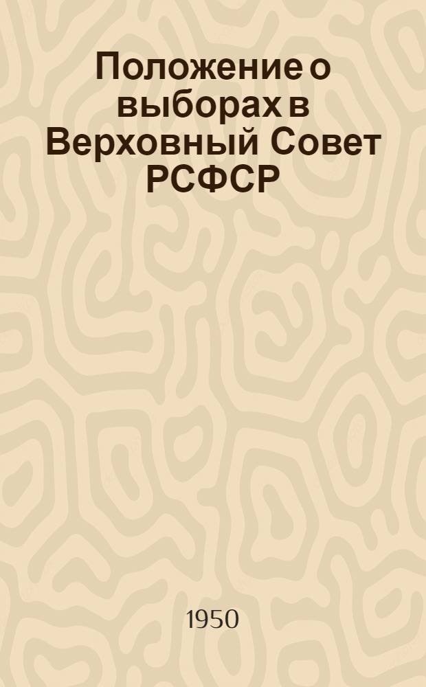 Положение о выборах в Верховный Совет РСФСР : (Утв. Указом Президиума Верховного Совета РСФСР от 11 дек. 1950 г.) : С прил. форм документов, установл. Президиумом Верховного Совета РСФСР и Центр. избирательной комис., и необходимыми пояснениями
