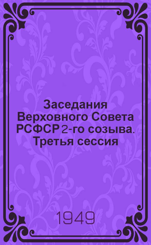 Заседания Верховного Совета РСФСР 2-го созыва. Третья сессия (24-27 мая 1949 г.) : Стеногр. отчет