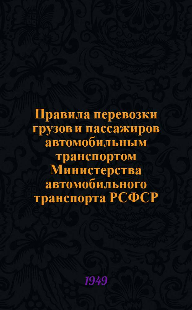 Правила перевозки грузов и пассажиров автомобильным транспортом Министерства автомобильного транспорта РСФСР : Утв. 31/XII-1949 г.