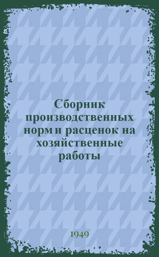 Сборник производственных норм и расценок на хозяйственные работы : Утв. 17/XI-1948 г