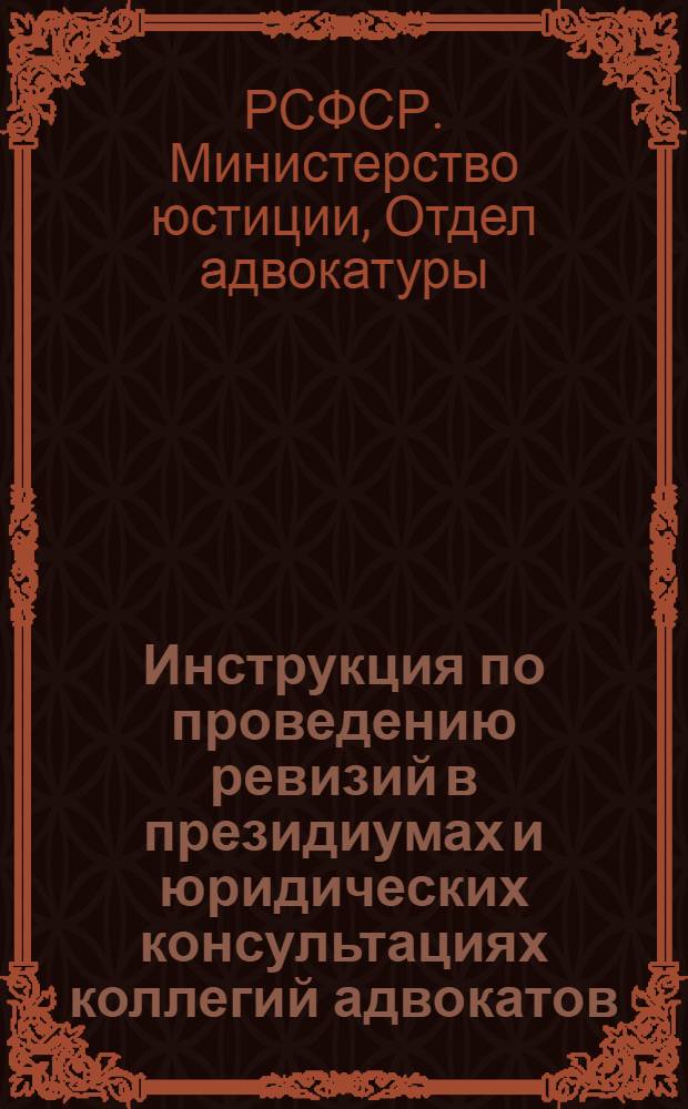 Инструкция по проведению ревизий в президиумах и юридических консультациях коллегий адвокатов : Утв. 25/II-1947 г.