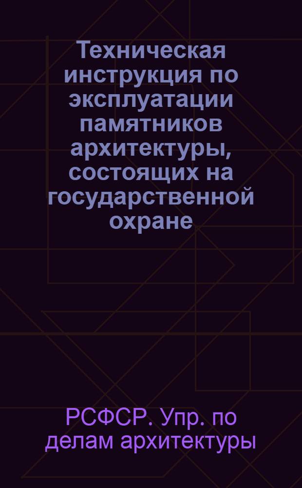 Техническая инструкция по эксплуатации памятников архитектуры, состоящих на государственной охране : Утв. 20/I-1948 г.