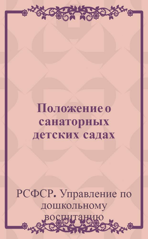 Положение о санаторных детских садах : Для детей с туберкулезной интоксикацией : Утв. М-вом здравоохранения РСФСР и М-вом просвещения РСФСР в апр. 1947 г