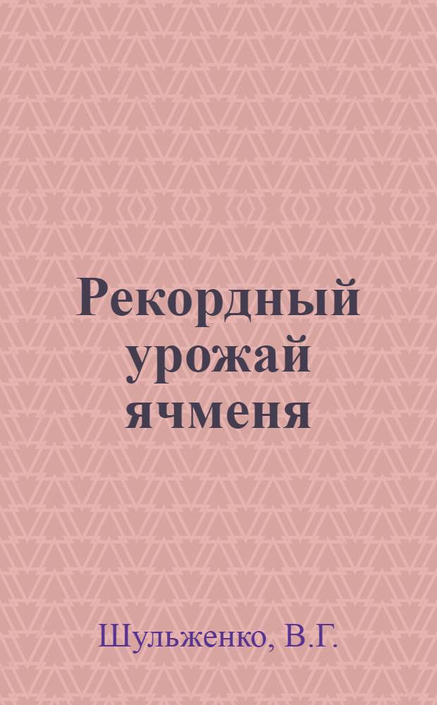Рекордный урожай ячменя : 39,73 центнера ячменя с гектара : Рассказ звеньевой Кашар. совхоза Белгор. района