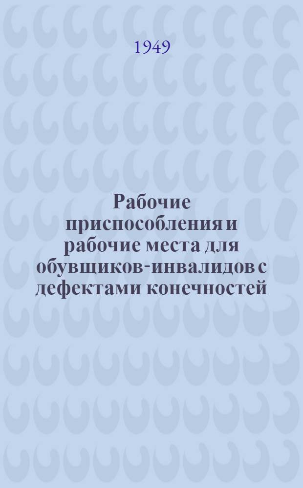 Рабочие приспособления и рабочие места для обувщиков-инвалидов с дефектами конечностей