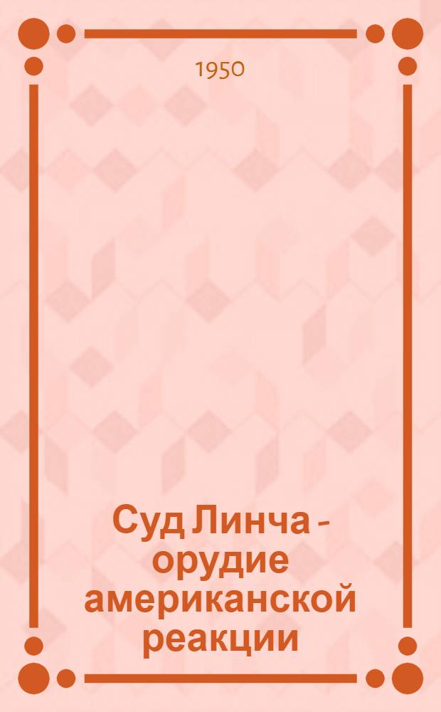 Суд Линча - орудие американской реакции : Стенограмма публичной лекции, прочит. в Центр. лектории О-ва в Москве