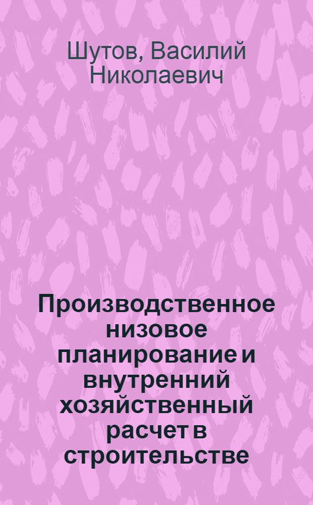 Производственное низовое планирование и внутренний хозяйственный расчет в строительстве