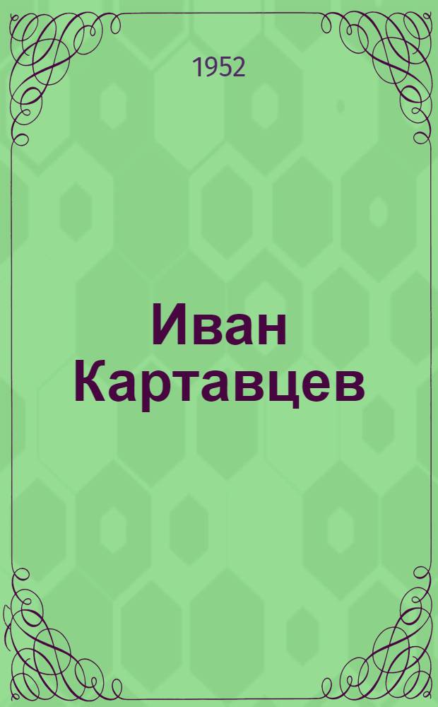 Иван Картавцев : Нач. цеха Краснодар. кирпичного завода № 2 лауреат Сталинской премии : (Очерк)