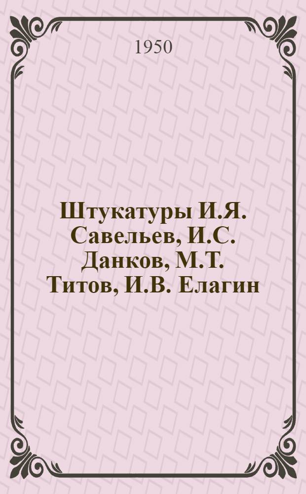 Штукатуры И.Я. Савельев, И.С. Данков, М.Т. Титов, И.В. Елагин