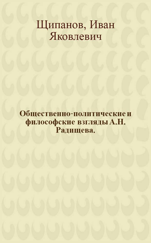 Общественно-политические и философские взгляды А.Н. Радищева. (1749-1802) : Стенограмма публичной лекции, прочит. в Центр. лектории О-ва в Москве