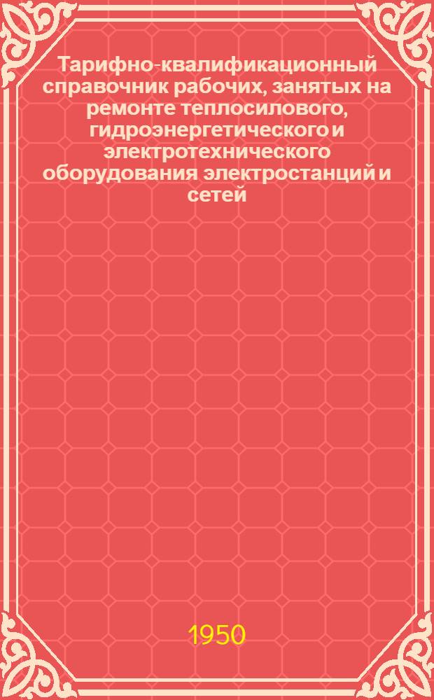 Тарифно-квалификационный справочник рабочих, занятых на ремонте теплосилового, гидроэнергетического и электротехнического оборудования электростанций и сетей