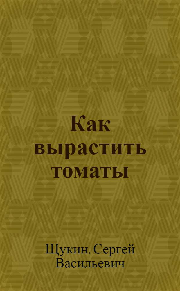Как вырастить томаты; Выращивание тыкв и кабачков: Для сред. и ст. возраста / Центр. станция юных натуралистов Министерства просвещения РСФСР