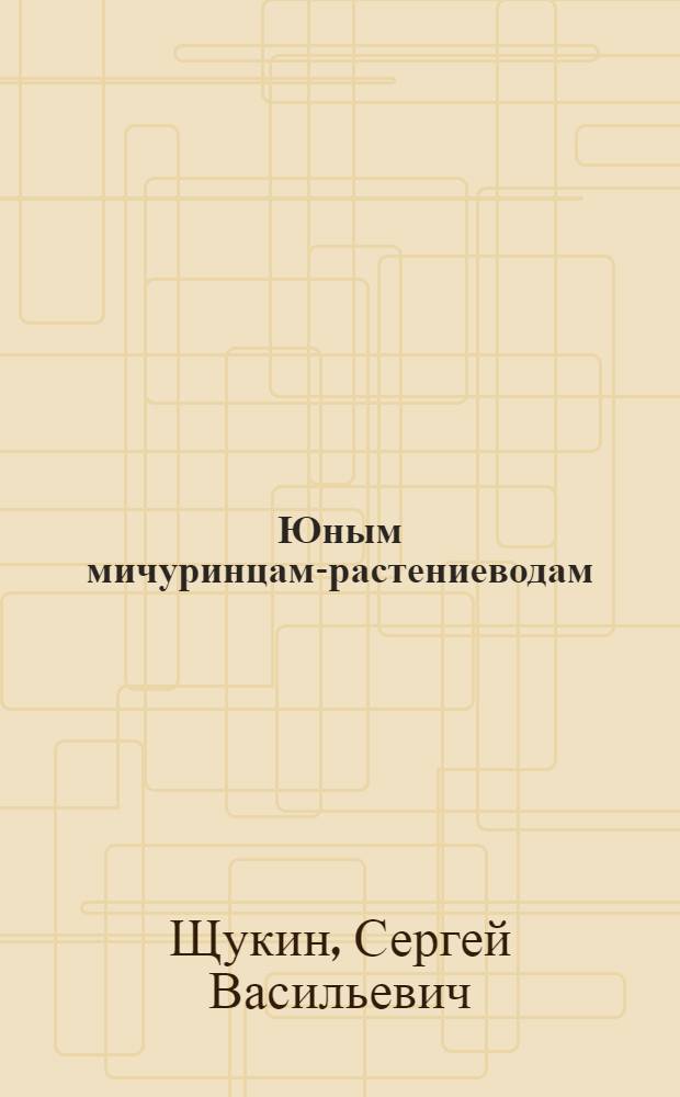 Юным мичуринцам-растениеводам : (Опыты с бахчевыми культурами) : Для сред. и ст. возраста