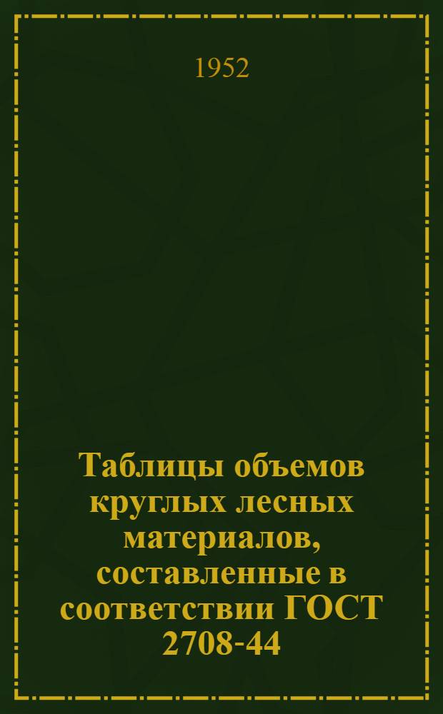 Таблицы объемов круглых лесных материалов, составленные в соответствии ГОСТ 2708-44