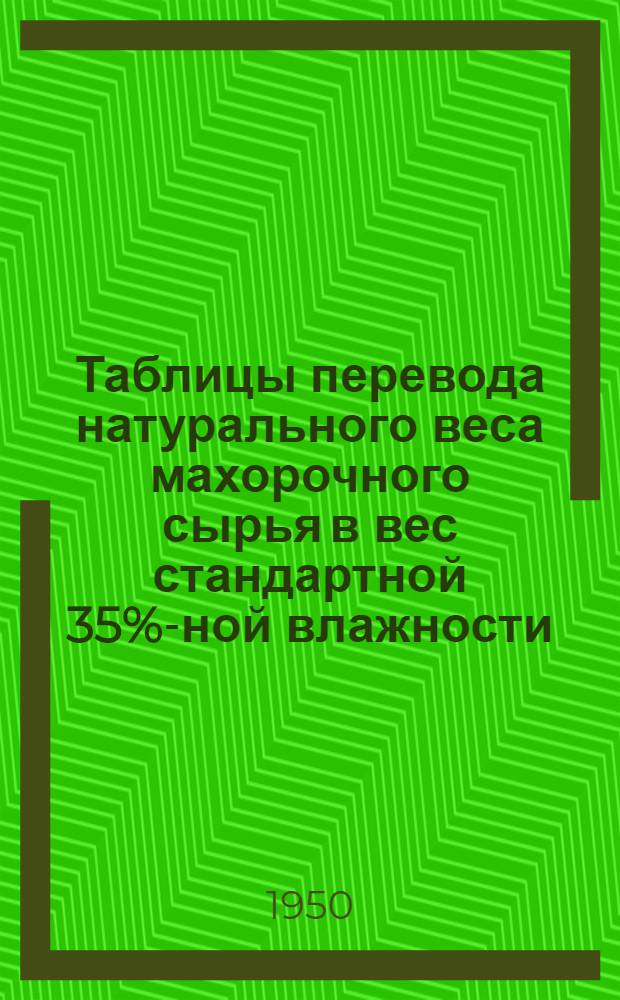 Таблицы перевода натурального веса махорочного сырья в вес стандартной 35%-ной влажности : (Из расчета 1,5385% за каждый процент влажности ниже или выше стандартной влажности)