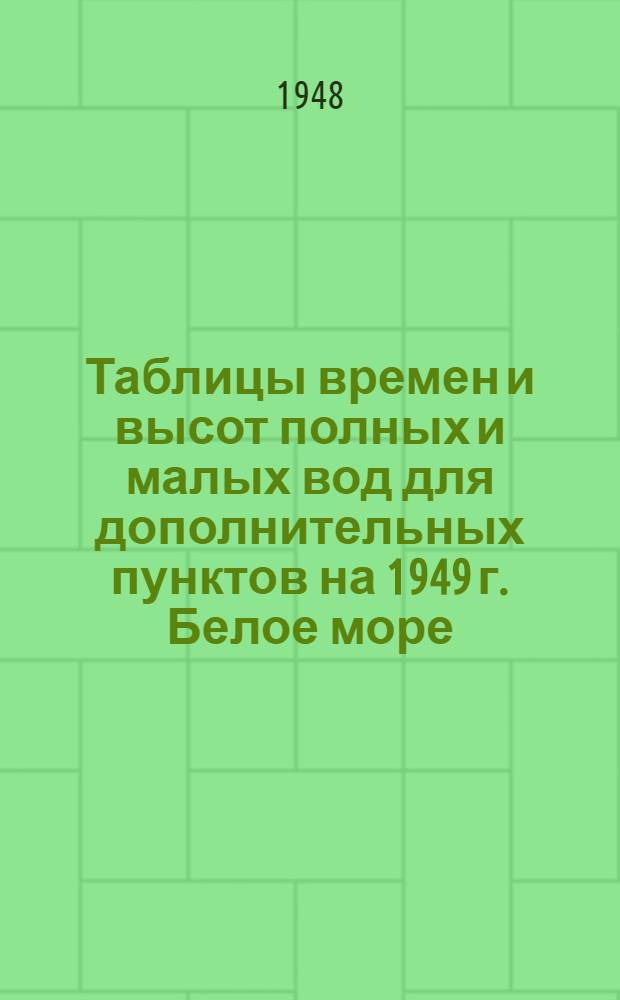Таблицы времен и высот полных и малых вод для дополнительных пунктов на 1949 г. Белое море