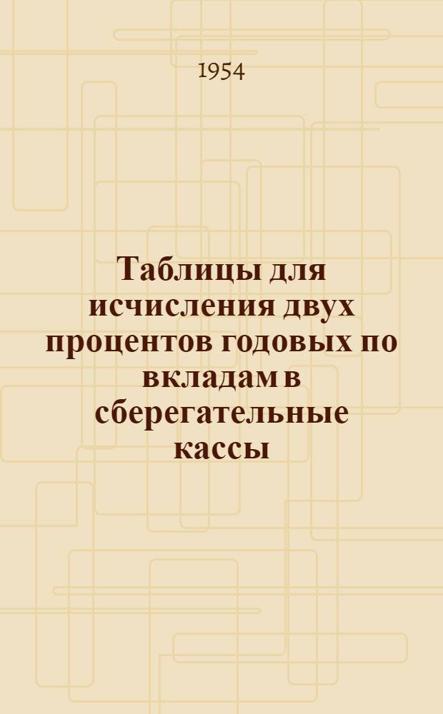 Таблицы для исчисления двух процентов годовых по вкладам в сберегательные кассы